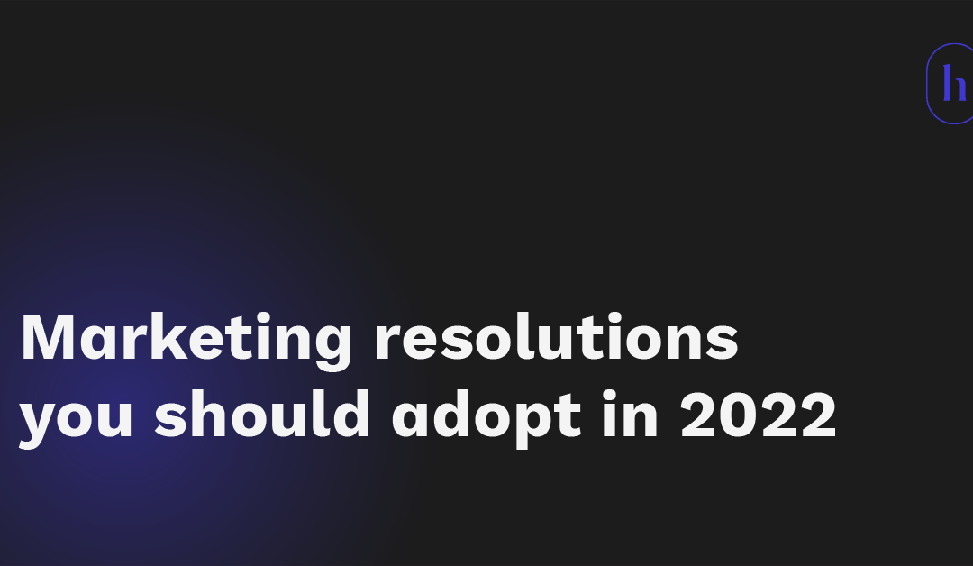 Marketing resolutions you should adopt in 2022