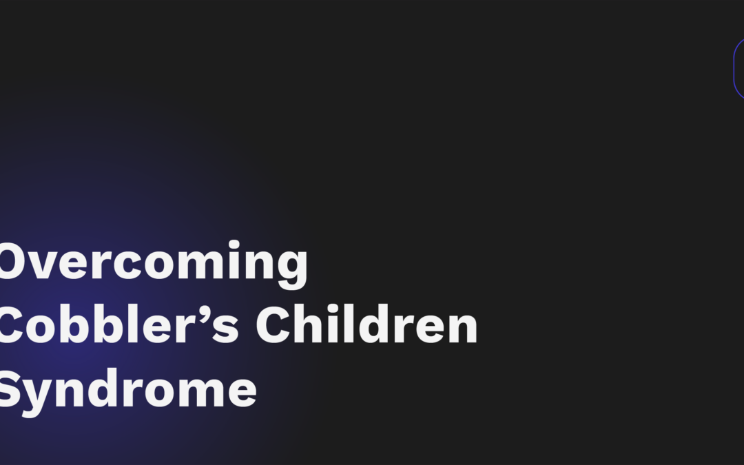 Overcoming Cobbler’s Children Syndrome