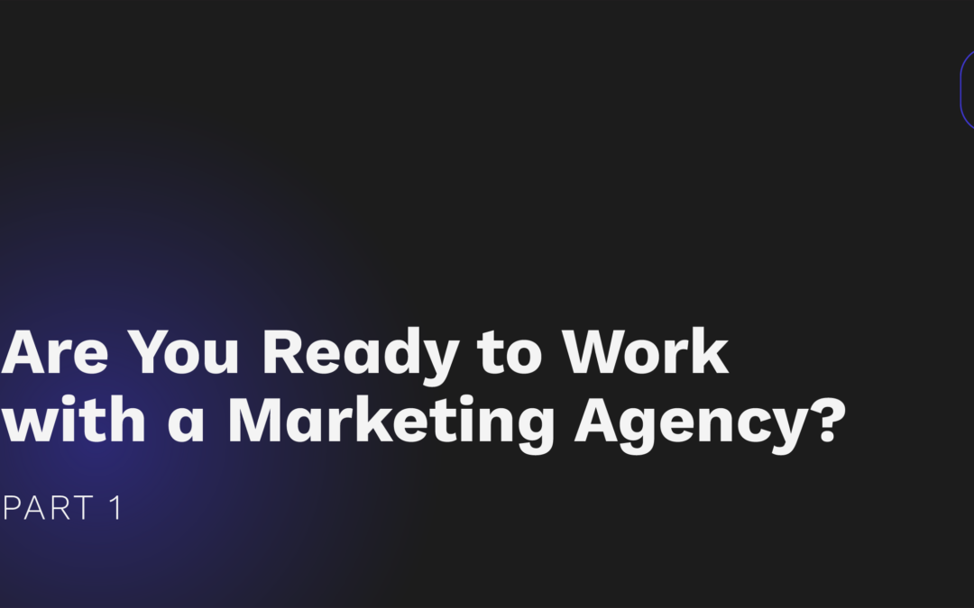 Are you ready to work with a marketing agency? Part 1