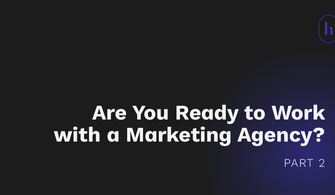 Are you ready to work with a marketing agency? Part 2